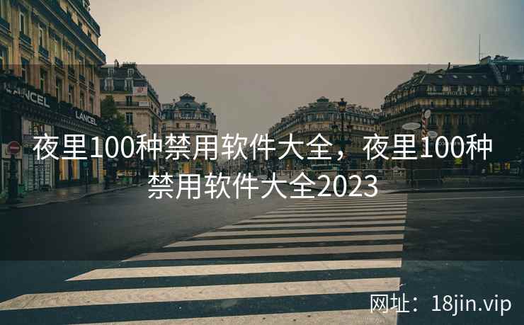 夜里100种禁用软件大全，夜里100种禁用软件大全2023
