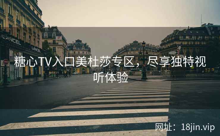 糖心TV入口美杜莎专区，尽享独特视听体验