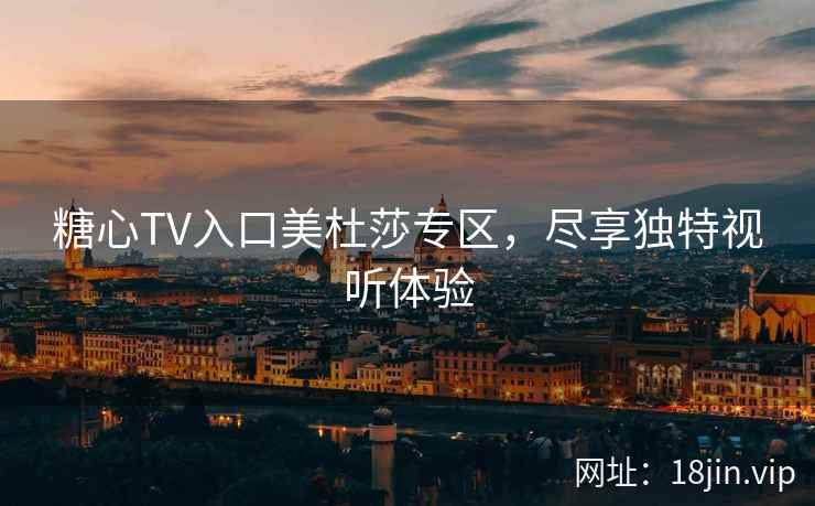 糖心TV入口美杜莎专区，尽享独特视听体验