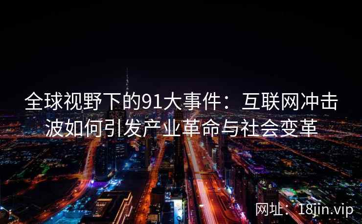 全球视野下的91大事件：互联网冲击波如何引发产业革命与社会变革