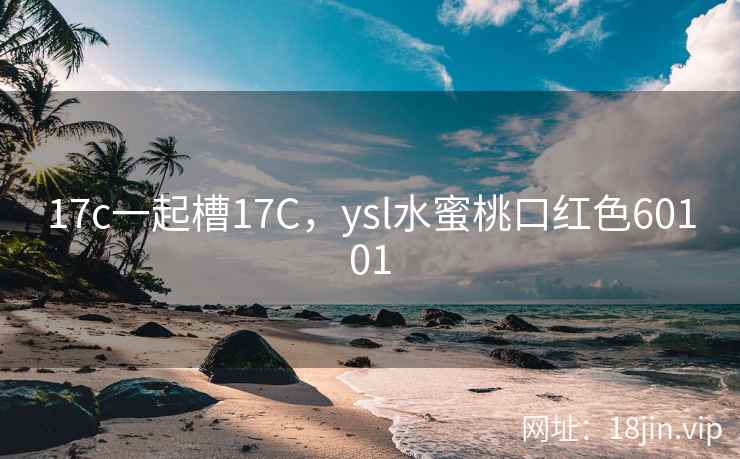 17c一起槽17C，ysl水蜜桃口红色60101