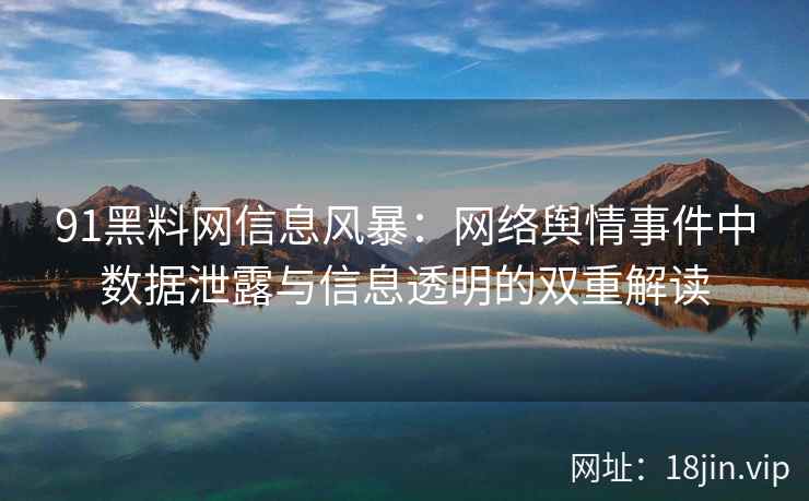 91黑料网信息风暴：网络舆情事件中数据泄露与信息透明的双重解读