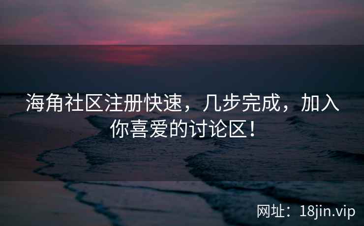 海角社区注册快速，几步完成，加入你喜爱的讨论区！