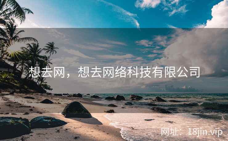 想去网，想去网络科技有限公司