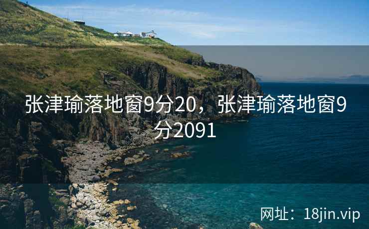 张津瑜落地窗9分20，张津瑜落地窗9分2091