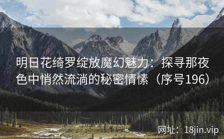 明日花绮罗绽放魔幻魅力：探寻那夜色中悄然流淌的秘密情愫（序号196）