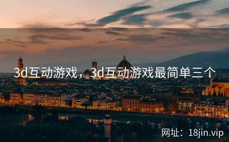 3d互动游戏，3d互动游戏最简单三个