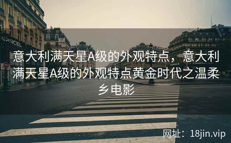 意大利满天星A级的外观特点，意大利满天星A级的外观特点黄金时代之温柔乡电影