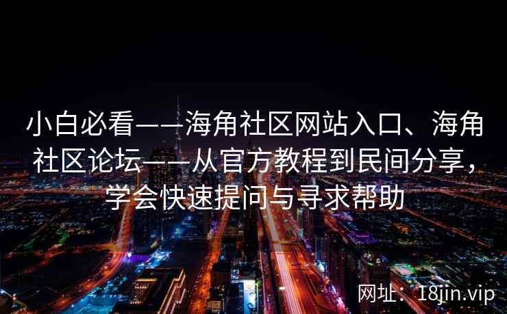 小白必看——海角社区网站入口、海角社区论坛——从官方教程到民间分享，学会快速提问与寻求帮助