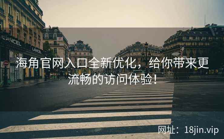 海角官网入口全新优化，给你带来更流畅的访问体验！