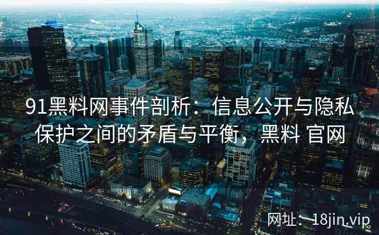 91黑料网事件剖析：信息公开与隐私保护之间的矛盾与平衡，黑料 官网