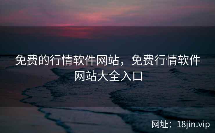 免费的行情软件网站，免费行情软件网站大全入口