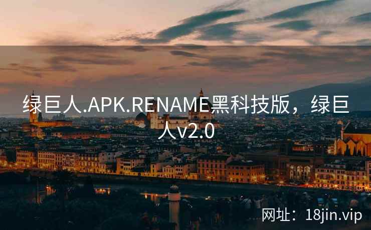 绿巨人.APK.RENAME黑科技版，绿巨人v2.0