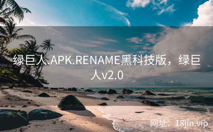 绿巨人.APK.RENAME黑科技版，绿巨人v2.0