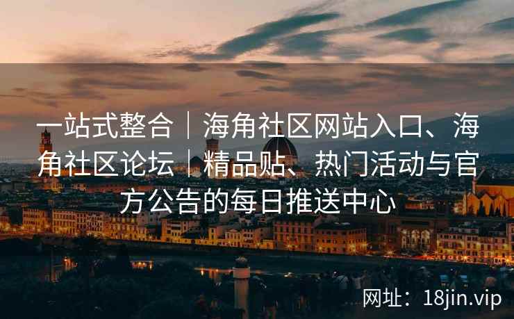 一站式整合｜海角社区网站入口、海角社区论坛｜精品贴、热门活动与官方公告的每日推送中心