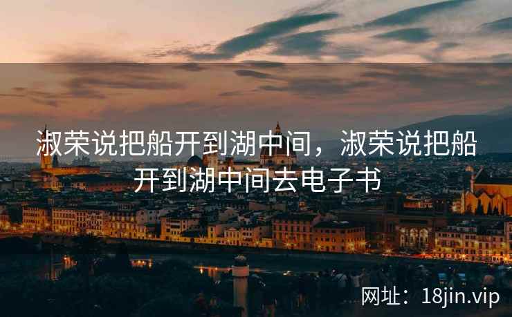 淑荣说把船开到湖中间，淑荣说把船开到湖中间去电子书