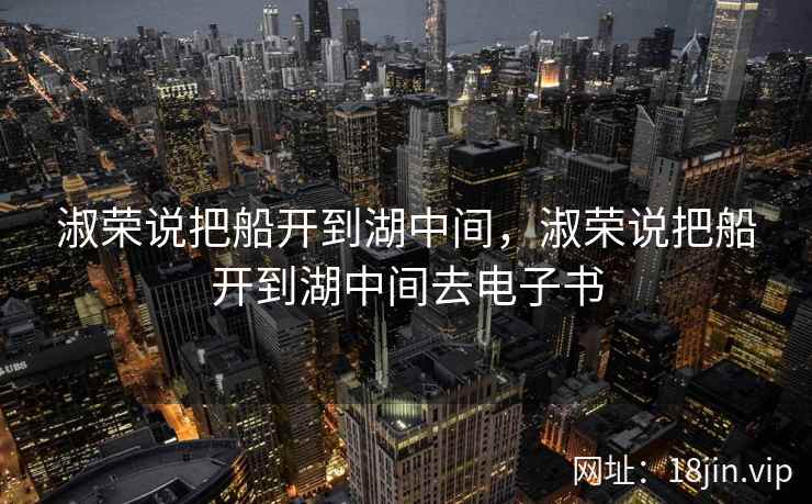 淑荣说把船开到湖中间，淑荣说把船开到湖中间去电子书